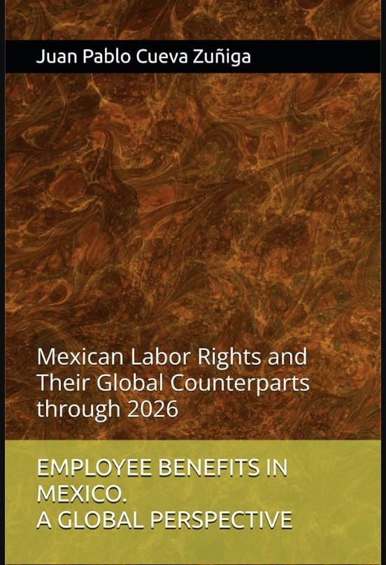 EMPLOYEE BENEFITS IN MEXICO. A GLOBAL PERSPECTIVE: Mexican Labor Rights and Their Global Counterparts through 2026